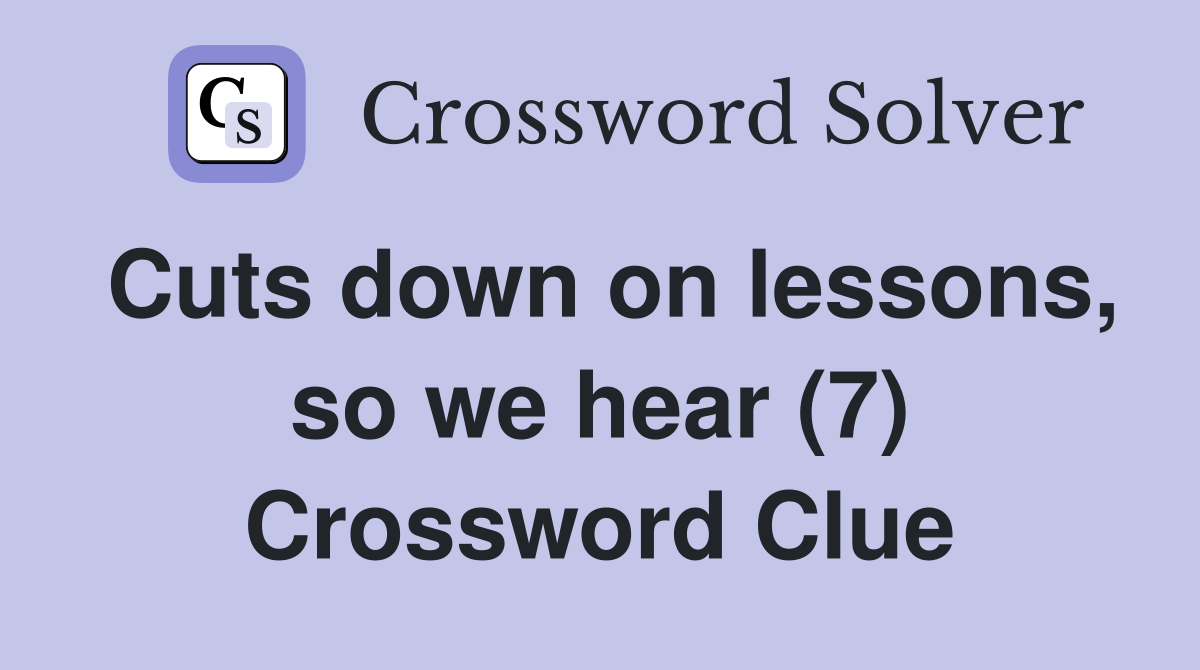 Cuts down on lessons, so we hear (7) Crossword Clue Answers